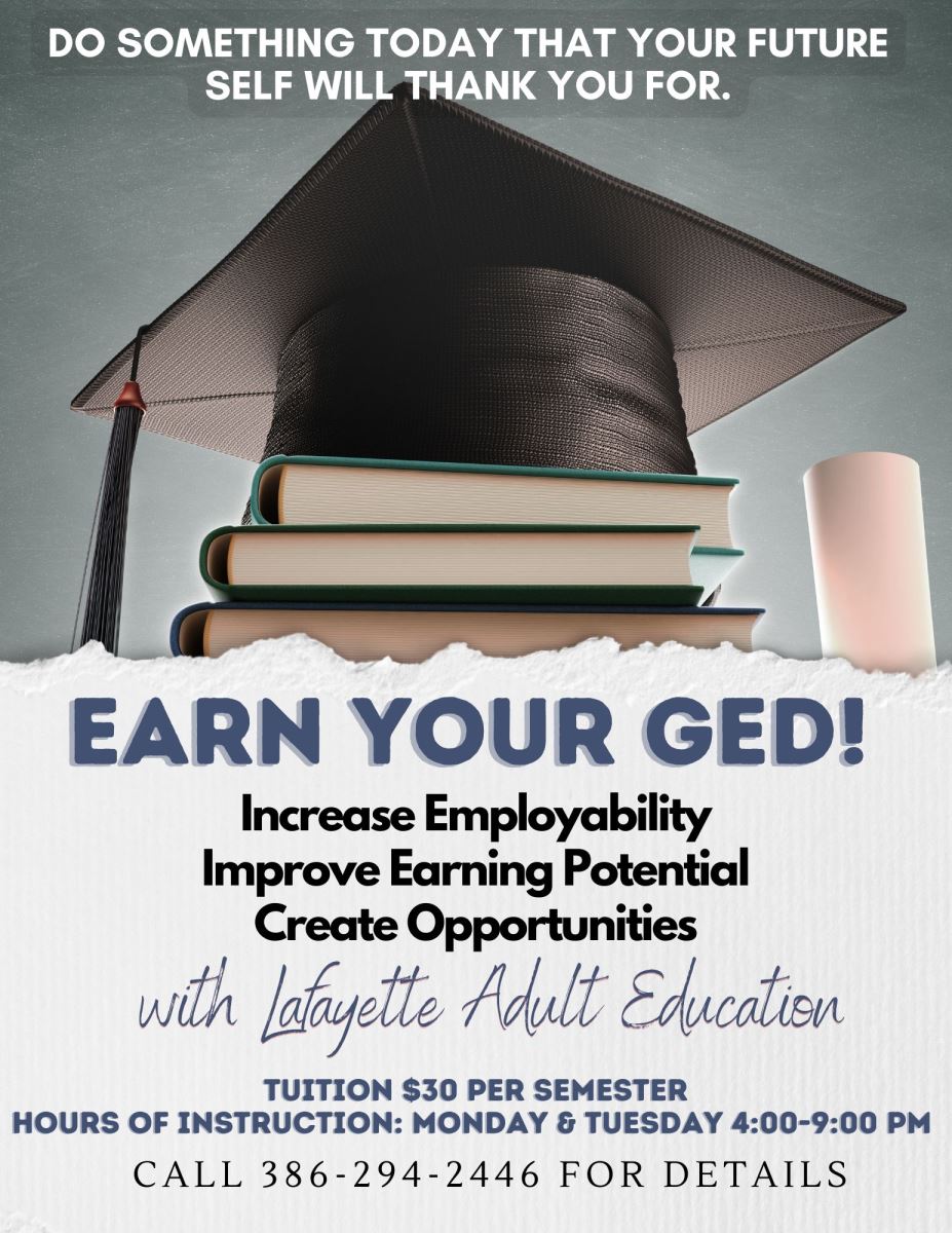 Do Something Today that your future self will thank you for. Earn Your GED with Lafayette Adult Education. Tuition is $30 per semester. Hours of Instruction: Monday & Tuesday 4:00-9:00pm. Call 386-294-2446 for details.